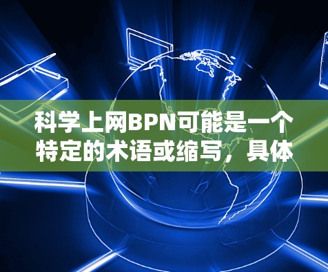 科学上网BPN可能是一个特定的术语或缩写，具体含义需要根据上下文来判断。以下是一些可能的解释和建议