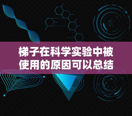 梯子在科学实验中被使用的原因可以总结为以下几点