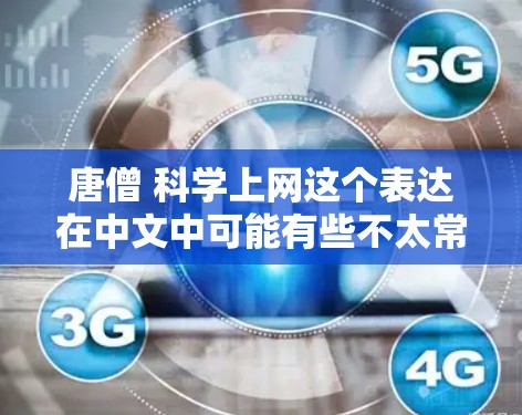 唐僧 科学上网这个表达在中文中可能有些不太常见，但可以理解为唐僧在科学领域进行了某种活动或研究。如果是指唐僧在科学方面有相关的活动或文章，那么可以提供一些相关信息