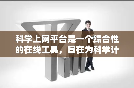 科学上网平台是一个综合性的在线工具，旨在为科学计算、知识共享和学术交流提供便利。以下是对该平台的详细说明