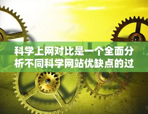 科学上网对比是一个全面分析不同科学网站优缺点的过程，以下是详细的步骤和分析