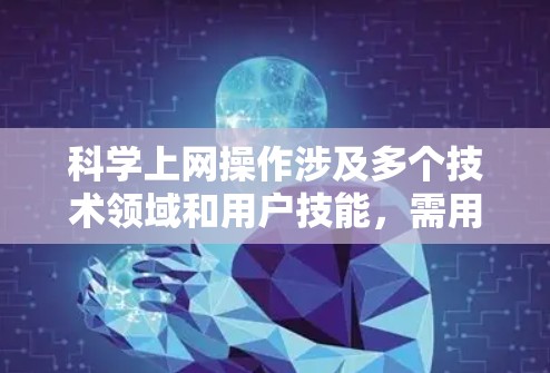 科学上网操作涉及多个技术领域和用户技能，需用户具备计算机基础、编程、数据分析等技能。以下是科学上网的操作方法