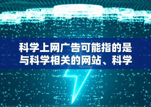 科学上网广告可能指的是与科学相关的网站、科学计算器的广告，或者是利用科学知识制作的广告。以下是一些可能相关的信息和建议