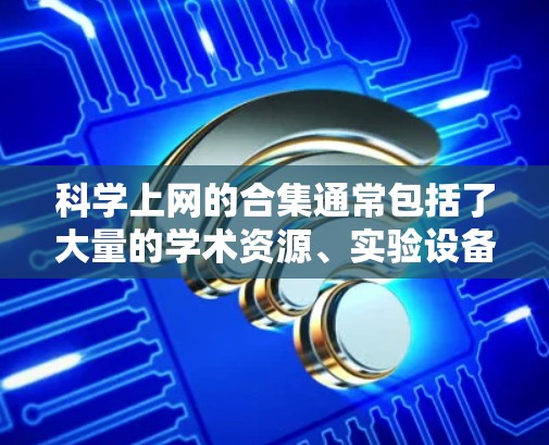 科学上网的合集通常包括了大量的学术资源、实验设备、工具和教程。以下是一些常见的科学上网合集，供您参考