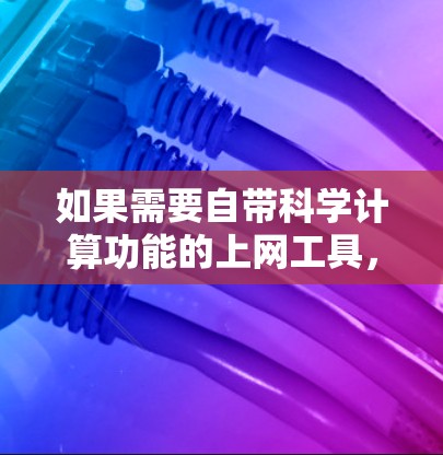 如果需要自带科学计算功能的上网工具，你可以访问以下网站，这些网站通常支持直接输入科学公式并进行计算