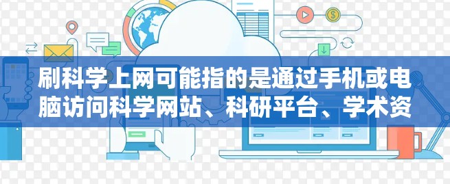 刷科学上网可能指的是通过手机或电脑访问科学网站、科研平台、学术资源等以获取科学信息、学习科学知识。以下是一些关于科学上网的建议和方法