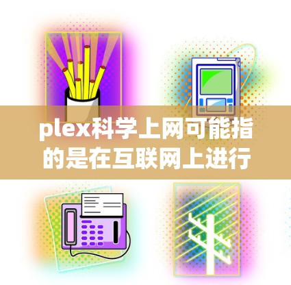 plex科学上网可能指的是在互联网上进行科学研究、数据分析或参与科学项目、平台或工具。以下是一些可能的解释和建议