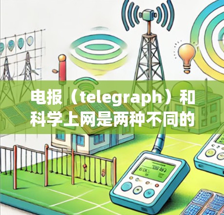 电报（telegraph）和科学上网是两种不同的技术工具，它们在信息传递方面各有不同。电报是一种传统的通信工具，主要用于传递文字信息，而科学上网则是现代的网络服务，广泛用于获取和分享信息