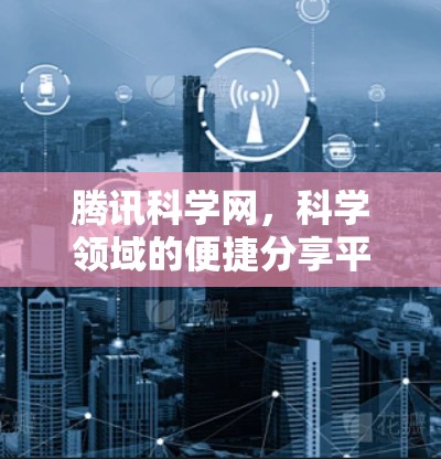 腾讯科学网,科学领域的便捷分享平台 腾讯科学网,科学领域的便捷分享平台