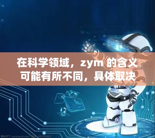 在科学领域，zym 的含义可能有所不同，具体取决于上下文。以下是一些可能的解释和应用