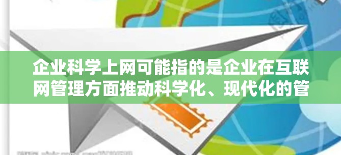 企业科学上网可能指的是企业在互联网管理方面推动科学化、现代化的管理方式，以提升效率、保障数据安全、优化服务等。以下是一些可能与企业科学上网相关的点
