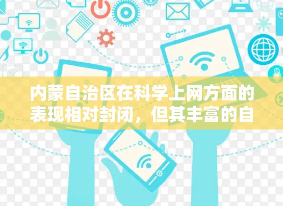 内蒙自治区在科学上网方面的表现相对封闭，但其丰富的自然景观和丰富的教育资源为科技传播提供了机会。以下是对内蒙科学上网情况的详细分析