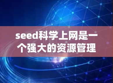 seed科学上网是一个强大的资源管理系统，允许用户访问多种科学数据库，如PubMed、arXiv和IEEE等。以下是一些步骤和建议，帮助你更好地利用这个工具