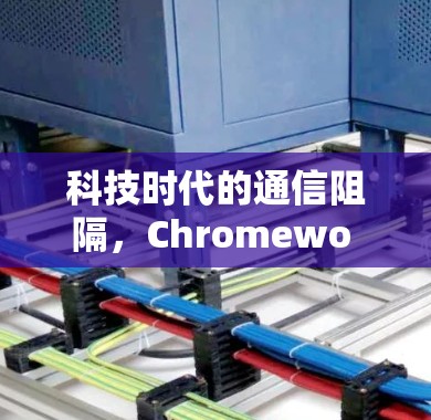 科技时代的通信阻隔，Chromewo 解决通信难题
