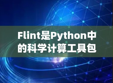 Flint是Python中的科学计算工具包，广泛应用于微分方程、数值积分、数据处理和绘图等领域。以下是关于Flint科学上网的详细总结