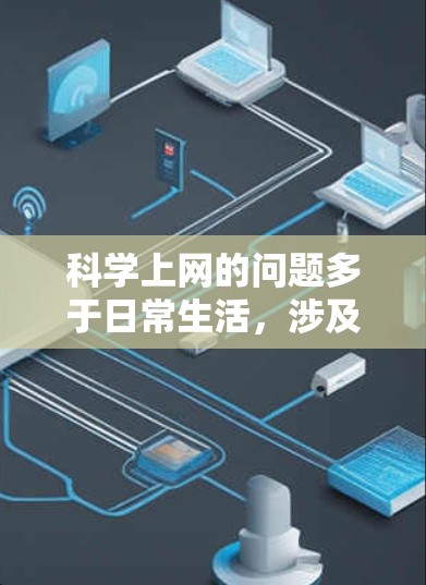 科学上网的问题多于日常生活，涉及访问可靠信息、解决访问者权限、防止恶意攻击等多个方面。以下是一些有效的解决方法