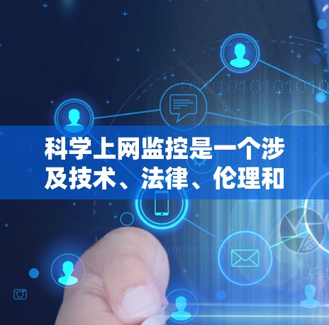 科学上网监控是一个涉及技术、法律、伦理和实际操作的复杂议题。以下是对该问题的分步解释和总结
