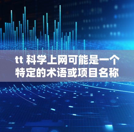 tt 科学上网可能是一个特定的术语或项目名称，具体含义取决于上下文。以下是几种可能的解释