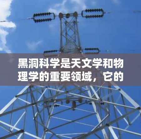 黑洞科学是天文学和物理学的重要领域，它的研究揭示了许多关于宇宙奥秘的深刻真理。以下是黑洞科学的一些关键点和相关知识