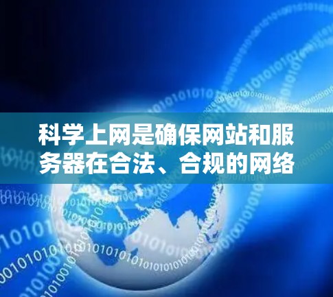 科学上网是确保网站和服务器在合法、合规的网络环境中运行的重要步骤。以下是一步步的指南，帮助你实现科学上网