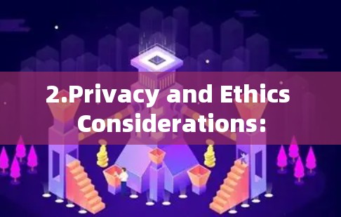 2.Privacy and Ethics Considerations: