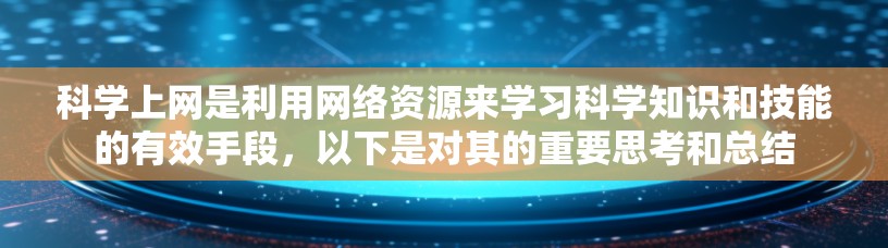 科学上网是利用网络资源来学习科学知识和技能的有效手段，以下是对其的重要思考和总结
