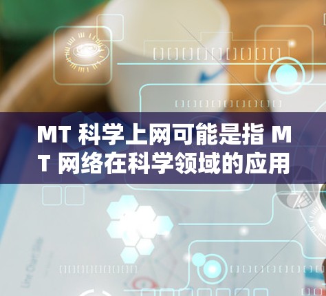 MT 科学上网可能是指 MT 网络在科学领域的应用，或者是 MT 网络相关的科学服务。以下是对 MT 科学上网的详细介绍