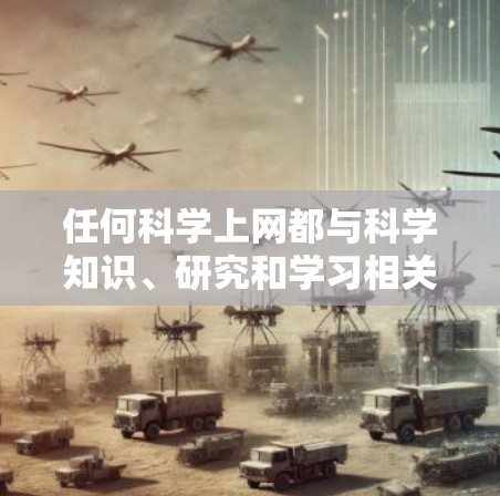 任何科学上网都与科学知识、研究和学习相关。如果你对科学感兴趣,可以访问以下科学相关网站获取最新资料和资源 任何科学上网都与科学知识、研究和学习相关。如果你对科学感兴趣,可以访问以下科学相关网站获取最新资料和资源