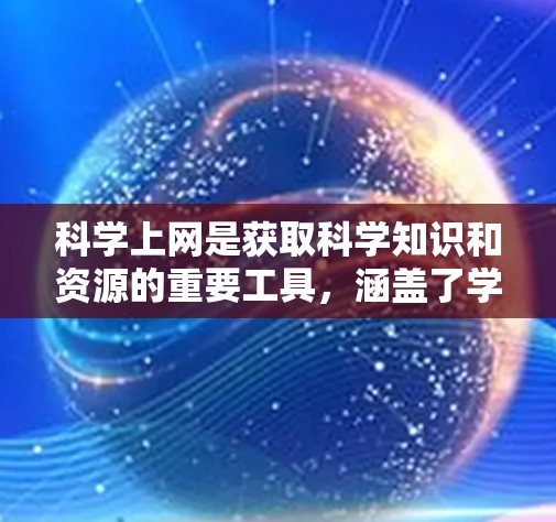 科学上网是获取科学知识和资源的重要工具,涵盖了学术数据库、在线课程、科学论坛和科学软件等多个方面。以下是一些具体的科学上网资源和使用建议 科学上网是获取科学知识和资源的重要工具,涵盖了学术数据库、在线课程、科学论坛和科学软件等多个方面。以下是一些具体的科学上网资源和使用建议