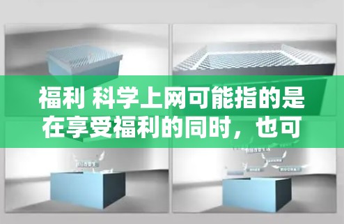 福利 科学上网可能指的是在享受福利的同时，也可以通过科学上网来提升网络安全和隐私保护的技能。科学上网指的是通过专业的网络安全工具和知识来保护个人和机构的数据安全，这在现代社会中越来越受到重视