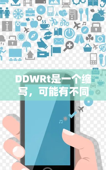 DDWRt是一个缩写，可能有不同的含义取决于上下文。以下是一些可能的解释