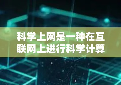科学上网是一种在互联网上进行科学计算、数据分析和模拟研究的活动，适用于学术、工程、数据分析等领域。以下是对科学上网的详细分析