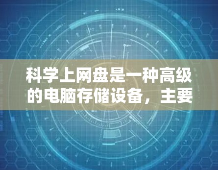 科学上网盘是一种高级的电脑存储设备，主要用于存储大量文件、软件和数据。以下是对科学上网盘的详细总结