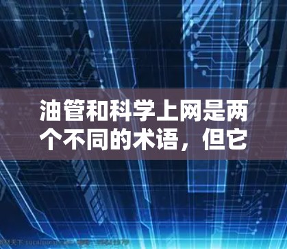 油管和科学上网是两个不同的术语，但它们在某些情况下可以被联系在一起，特别是在涉及网络技术和数据流的背景下。以下是详细的分析