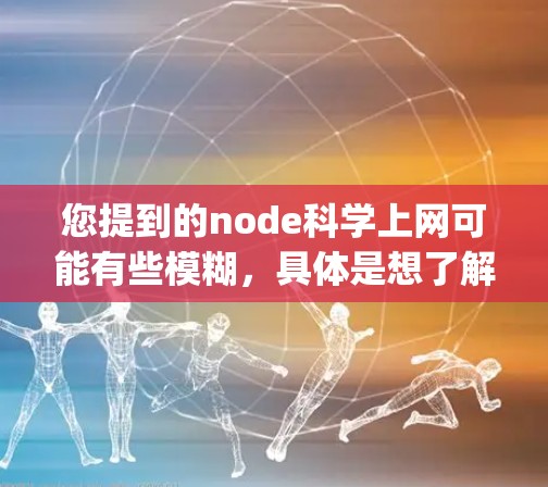 您提到的node科学上网可能有些模糊，具体是想了解什么内容呢？如果您指的是Node.js（Node科学平台）或者科学上网（科学网路、科学计算、数据科学等）的相关问题，我在这里为您提供一些帮助