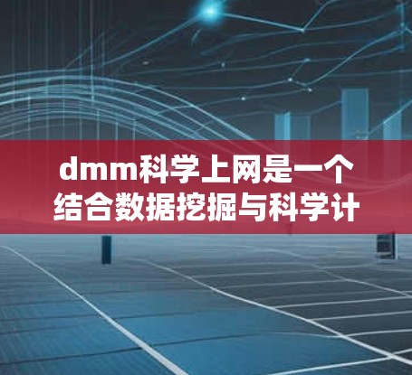 dmm科学上网是一个结合数据挖掘与科学计算的网络服务，旨在为科学领域的用户提供数据分析和模式识别的工具和平台。以下是对该项目的简要概述