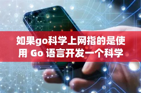 如果go科学上网指的是使用 Go 语言开发一个科学计算器或进行网络搜索，那么我们可以提供一些基本的指导信息和代码示例