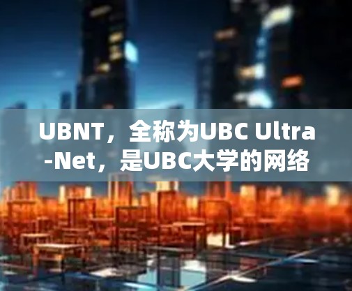 UBNT，全称为UBC Ultra-Net，是UBC大学的网络服务，主要用于科学计算和数据共享。以下是关于UBNT的详细信息