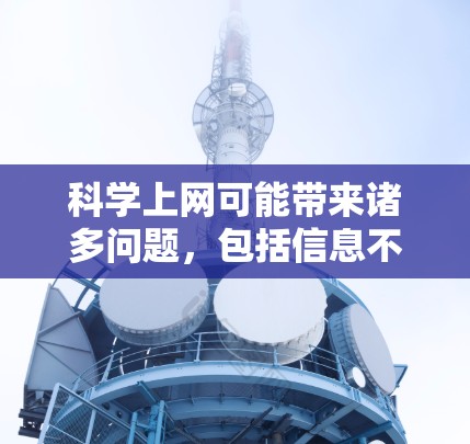 科学上网可能带来诸多问题，包括信息不准确、健康风险、注意力分散、技术问题、环境影响、社会影响以及潜在的个人成长。以下是对这些问题的详细分析和建议