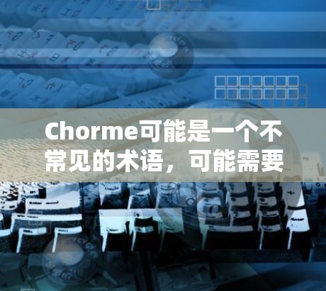 Chorme可能是一个不常见的术语，可能需要更多的上下文来确定其含义。如果Chorme是某个特定的工具、平台或项目名，请提供更多背景信息，以便更好地解答您的问题