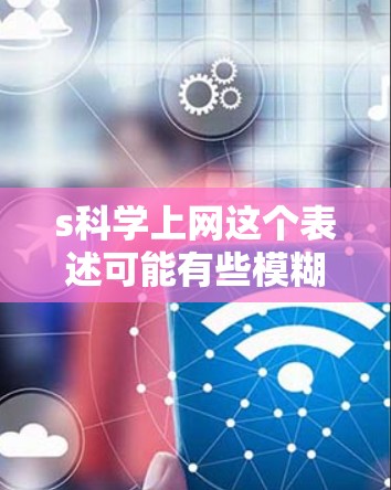 s科学上网这个表述可能有些模糊，需要明确具体含义。以下是几种可能的解释和建议