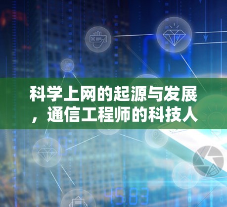 科学上网的起源与发展，通信工程师的科技人生