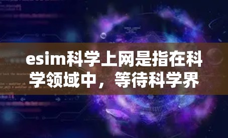 esim科学上网是指在科学领域中，等待科学界的人们提供帮助或反馈的网络交流方式。以下是对这一概念的详细分析