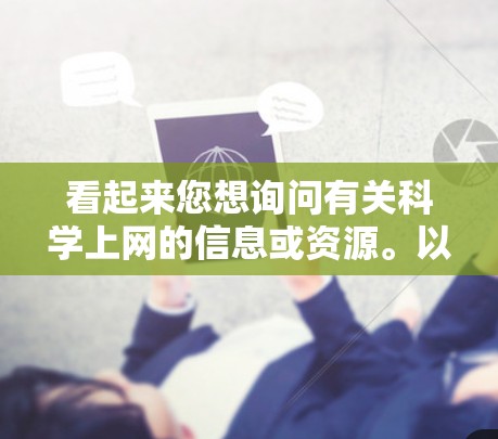 看起来您想询问有关科学上网的信息或资源。以下是一些可能相关的信息