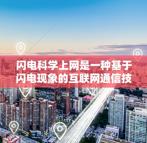 闪电科学上网是一种基于闪电现象的互联网通信技术，利用闪电的特性来实现高效和安全的通信。以下是对闪电科学上网的详细介绍