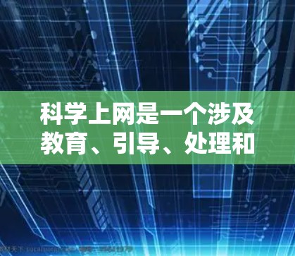 科学上网是一个涉及教育、引导、处理和影响的复杂问题，以下是对该问题的详细分析和建议