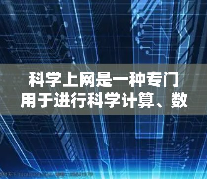 科学上网是一种专门用于进行科学计算、数据分析和实验的网络环境。它通常由科学网关管理，提供了复杂的功能如自动数据处理、安全防护和内容审查。以下是对科学网关的详细分析