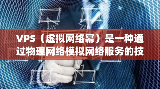 VPS（虚拟网络幂）是一种通过物理网络模拟网络服务的技术，常用于提供上网服务，如互联网接入、会议 meeting、视频连线等。以下是对VPS科学上网原理的详细说明