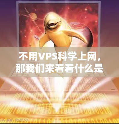 不用VPS科学上网，那我们来看看什么是VPS（虚拟专用服务器）