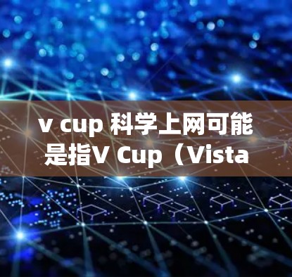 v cup 科学上网可能是指V Cup（Vista Cup）这个词，或者是一个特定的项目或组织。如果这是一个术语或项目名称，建议您查阅相关资料以获得更详细的信息